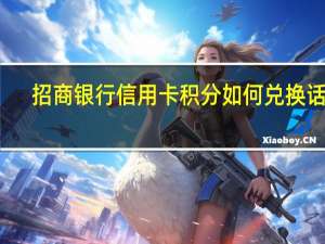 招商银行信用卡积分如何兑换话费（招商银行信用卡积分如何获取）
