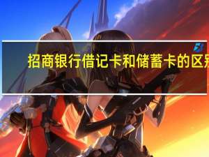 招商银行借记卡和储蓄卡的区别