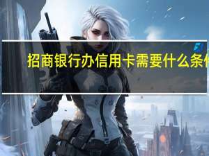 招商银行办信用卡需要什么条件
