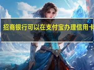 招商银行可以在支付宝办理信用卡吗吗（招商银行可以在支付宝办理信用卡吗）