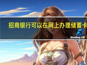 招商银行可以在网上办理储蓄卡吗（招商银行可以网上办理银行卡吗）
