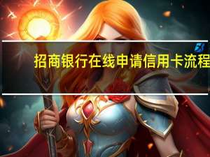 招商银行在线申请信用卡流程（招商银行信用卡线上申请流程是什么?）