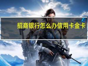 招商银行怎么办信用卡金卡（招商银行怎么办信用卡申请）