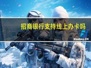 招商银行支持线上办卡吗