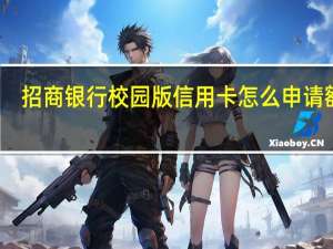 招商银行校园版信用卡怎么申请额度