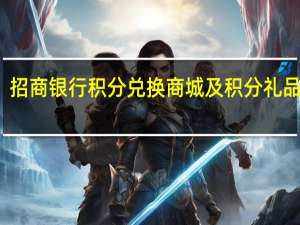 招商银行积分兑换商城及积分礼品查询（招商银行信用卡积分兑换的东西怎么查询呢）