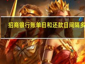招商银行账单日和还款日间隔多久（招商银行账单日和还款日差几天）