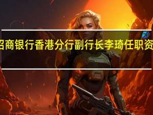 招商银行香港分行副行长李琦任职资格获批