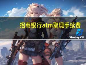 招商银行atm取现手续费（招行信用卡跨行atm取现手续费是多少钱）