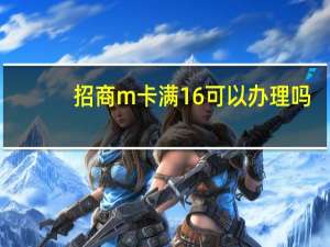 招商m 卡满16可以办理吗