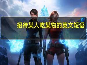 招待某人吃某物的英文短语