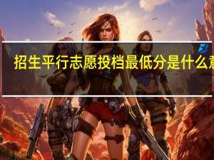 招生平行志愿投档最低分是什么意思