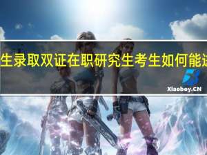 招生录取双证在职研究生考生如何能进入名校