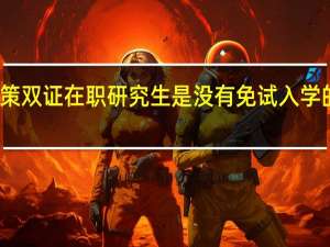 招生政策双证在职研究生是没有免试入学的这一优惠吗
