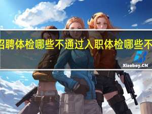 招聘体检哪些不通过 入职体检哪些不予录用