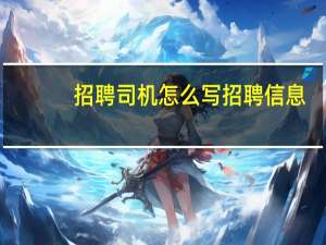 招聘司机怎么写招聘信息（招聘司机要求）