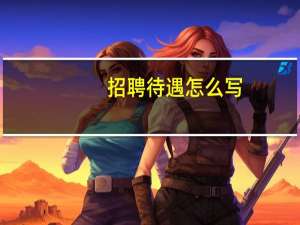 招聘待遇怎么写