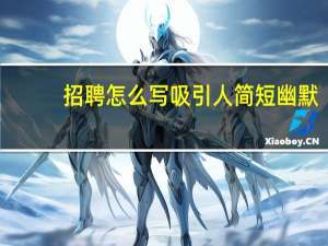 招聘怎么写吸引人简短幽默（招聘怎么写吸引人）
