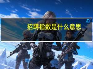 招聘指数是什么意思（招聘指数）