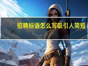招聘标语怎么写吸引人简短（招聘标题怎么写吸引人）