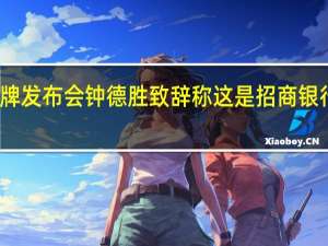 招行举行绿色金融品牌发布会 钟德胜致辞称这是招商银行服务实体经济新的里程碑