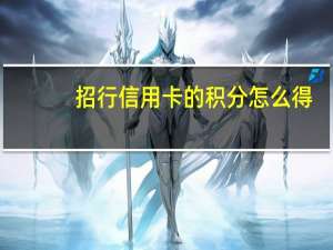 招行信用卡的积分怎么得（招行信用卡的积分规则是什么）