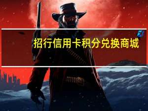 招行信用卡积分兑换商城（招行信用卡积分）