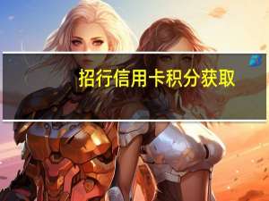 招行信用卡积分获取（招行信用卡积分怎么查）