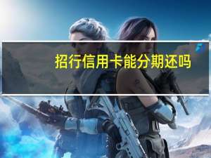 招行信用卡能分期还吗（招行信用卡能分期付款吗）