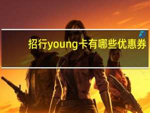 招行young卡有哪些优惠券（招行young卡有哪些）