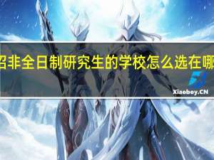 招非全日制研究生的学校怎么选在哪里报名