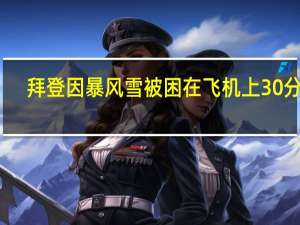 拜登因暴风雪被困在飞机上30分钟　