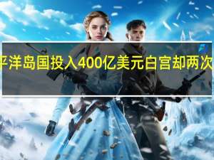 拜登宣布向太平洋岛国投入400亿美元白宫却两次改口 到底什么情况嘞