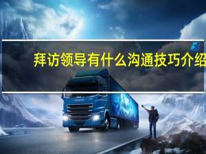 拜访领导有什么沟通技巧介绍