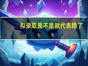 拟录取是不是就代表稳了