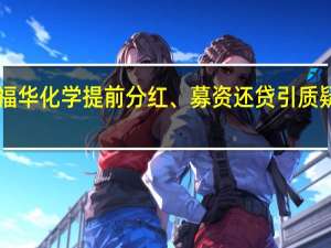 拟IPO福华化学提前分红、募资还贷引质疑 深交所回应：企业9月中止上市、相关问题7月均有问询