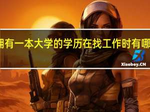 拥有一本大学的学历在找工作时有哪些优势