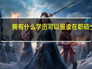 拥有什么学历可以报读在职硕士