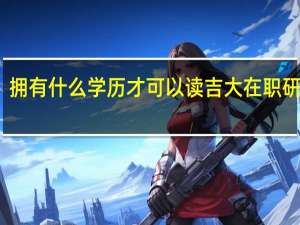 拥有什么学历才可以读吉大在职研究生