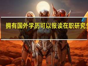 拥有国外学历可以报读在职研究生吗