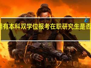 拥有本科双学位报考在职研究生是否有优惠