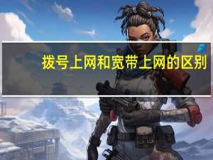 拨号上网和宽带上网的区别（拨号上网）