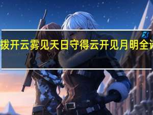 拨开云雾见天日守得云开见月明全诗解析（拨开云雾见天日 守得云开见月明的意思）