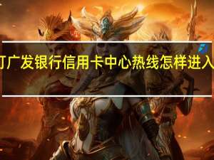 拨打广发银行信用卡中心热线怎样进入人工服务