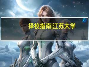 择校指南|江苏大学：录取均分低、学术氛围浓厚的院校