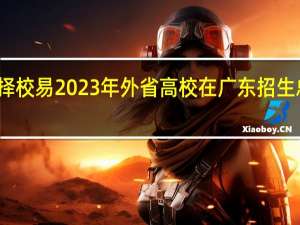 择校易2023年外省高校在广东招生总人数（择校易）