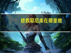 拯救耶尼库在哪里做（拯救耶尼库怎么做）