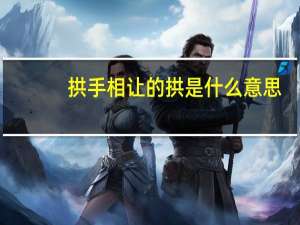 拱手相让的拱是什么意思
