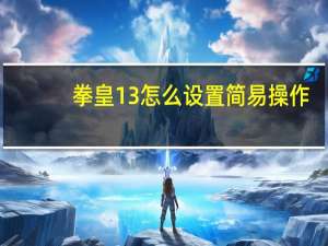 拳皇13怎么设置简易操作（拳皇13怎么设置中文）