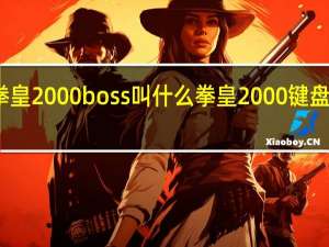 拳皇2000boss叫什么 拳皇2000键盘出招表